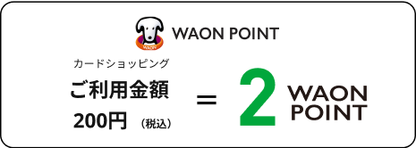 WAON POINT カードショッピングご利用金額200円(税込)=2WAON POINT