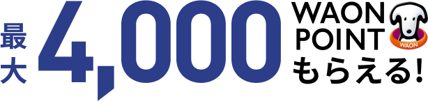 最大4,000WAON POINTもらえる!