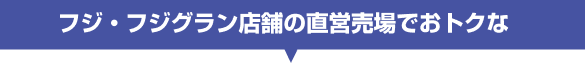 フジ・フジグラン店舗の直営売場でおトクな