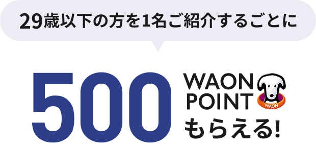 29歳以下の方を1名ご紹介するごとに500WAON POINTもらえる！