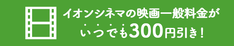 イオンシネマの映画一般料金がいつでも300円引き！