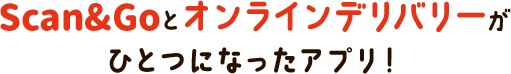 Scan&Goとオンラインデリバリーがひとつになったアプリ！
