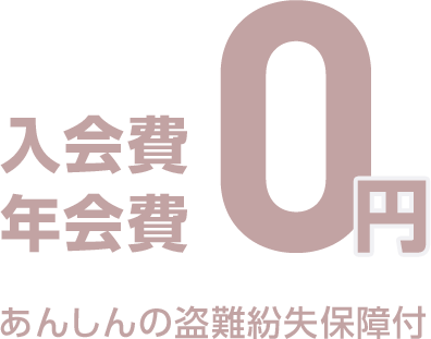 入会金・年会費0円 あんしんの盗難紛失保障付