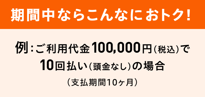 期間中ならこんなにおトク! 例:ご利用代金100,000円(税込)で10回払い(頭金なし)の場合(支払期間10ヶ月)