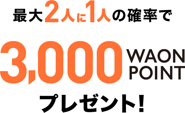 最大2人に1人の確率で3,000WAON POINTプレゼント!