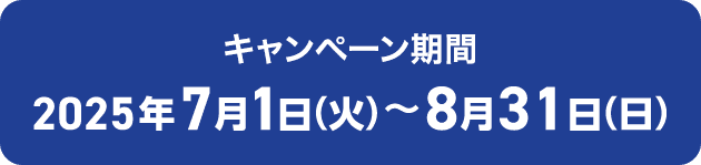 キャンペーン期間 2025年7月1日(火)～8月31日(日)