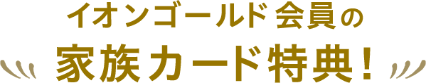 イオンゴールド会員の家族カード特典！