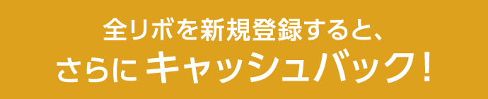 全リボを新規登録すると、さらにキャッシュバック！
