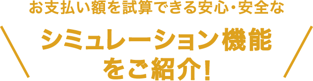 お支払い額を試算できる安心・安全なシミュレーション機能をご紹介！