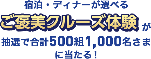 宿泊・ディナーが選べるご褒美クルーズ体験が抽選で合計500組1,000名さまに当たる！