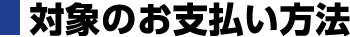 対象のお支払い方法