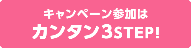キャンペーン参加はカンタン3STEP！