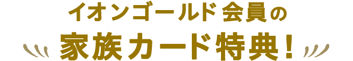 イオンゴールド会員の家族カード特典！