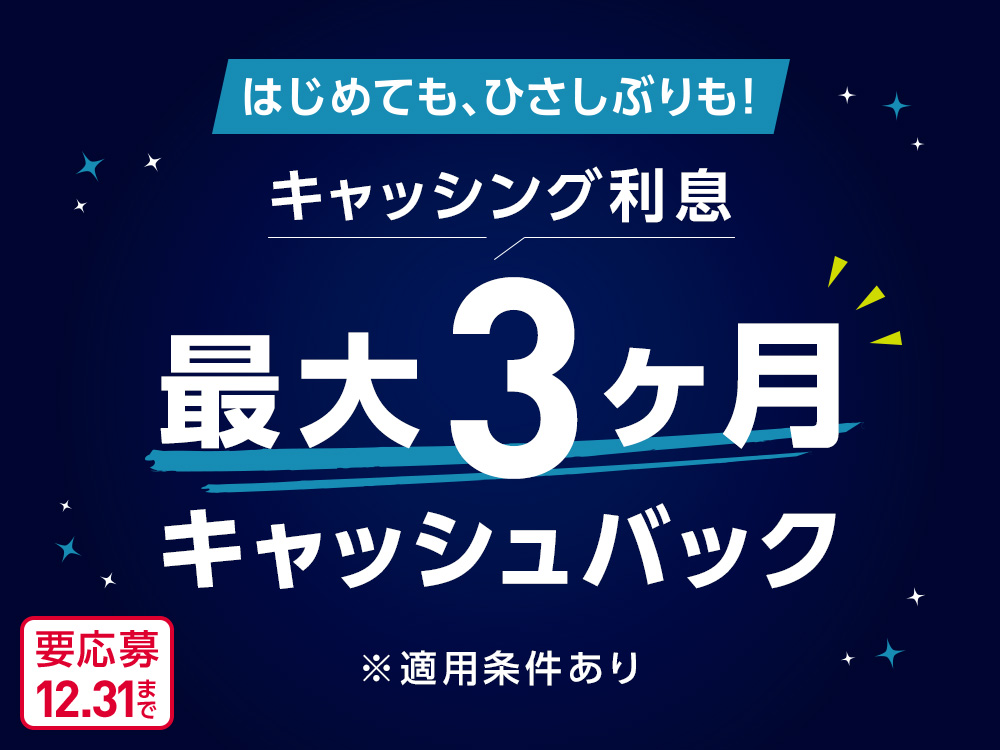 はじめても、ひさしぶりも！ キャッシング利息 最大3ヶ月 キャッシュバック ※適用条件あり 要応募12月31日まで