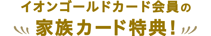 イオンゴールドカード会員の家族カード特典！