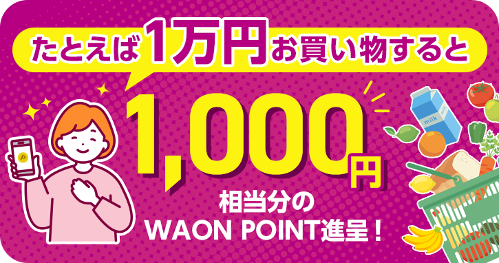 たとえば1万円お買い物すると 1,000円相当分のWAON POINT進呈！