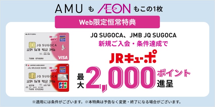 AMUもAEONもこの1枚　Web限定恒常特典　JQ SUGOCA、JMB JQ SUGOCA 新規ご入会・条件達成でJRキューポ最大2,000ポイント進呈　※適用には条件がございます。※本特典は予告なく変更・終了になる場合がございます。