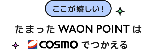 ここが嬉しい！ たまったWAON POINTはcosmoでつかえる