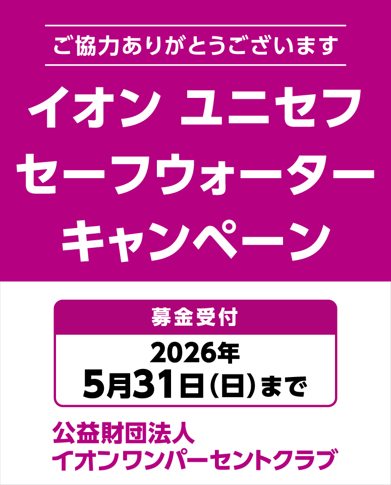 ご協力ありがとうございます。イオン ユニセフ　セーフウォーターキャンペーン　募金受付：2026年5月31日(日)まで　公益財団法人イオンワンパーセントクラブ