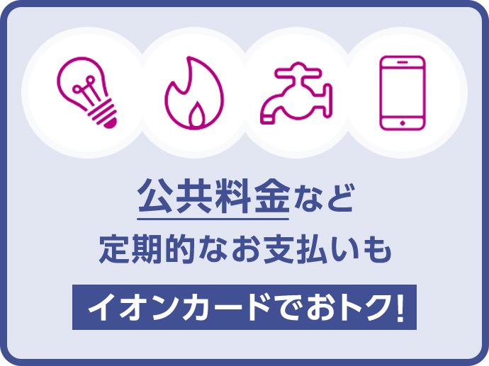 公共料金など定期的なお支払いもイオンカードでおトク!