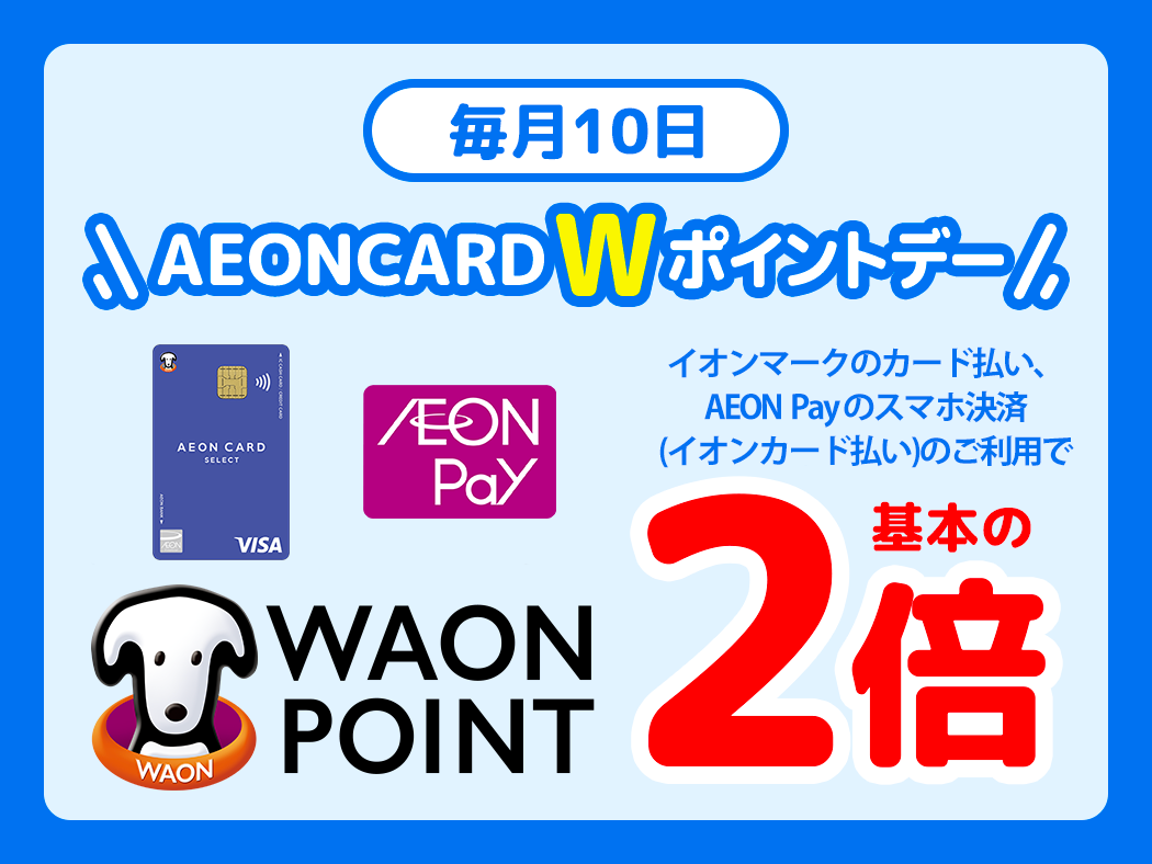 毎月10日 「AEONCARD Wポイントデー」 イオンマークのカード払い、またはAEON Payのスマホ決済でのお支払いでWAONPOINT 基本の2倍
