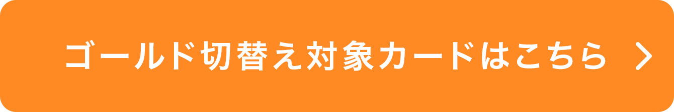 ゴールド切替え対象カードはこちら