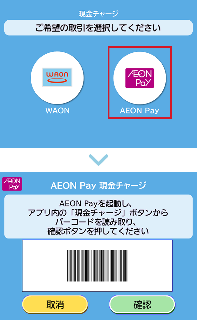 現金チャージ ご希望の取引を選択してください WAON ▶ AEON Pay 現金チャージ AEON Payを起動し、アプリ内の「現金チャージ」ボタンからバーコードを読み取り、確認ボタンを押してください 取消 確認