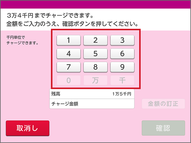 3万4千円までチャージできます。金額をご入力のうえ、確認ボタンを押してください。千円単位でチャージできます。残高 1万5千円 チャージ金額 金額の訂正 取消し 確認