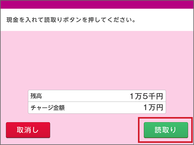 現金を入れて読取りボタンを押してください。 残高 1万5千円 チャージ金額 1万円 取消し 読取り