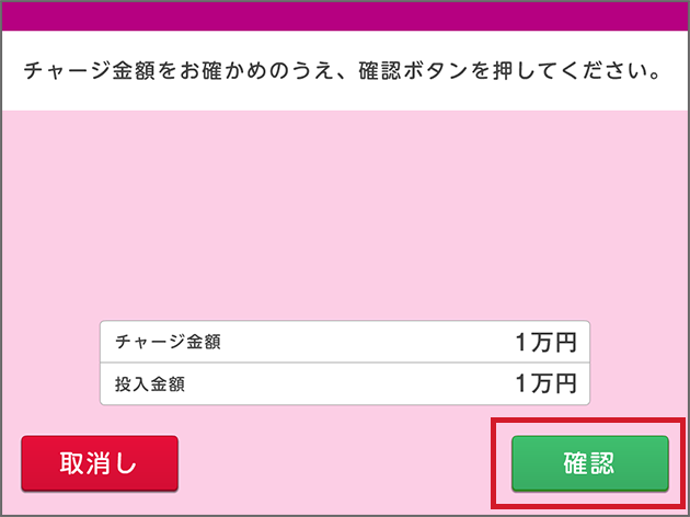 チャージ金額をお確かめのうえ、確認ボタンを押してください。 チャージ金額 1万円 投入金額 1万円 取消し 確認