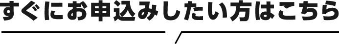 すぐにお申込みしたい方はこちら