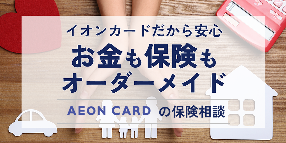 イオンカードだから安心 お金も保険もオーダーメイド AEON CARDの保険相談