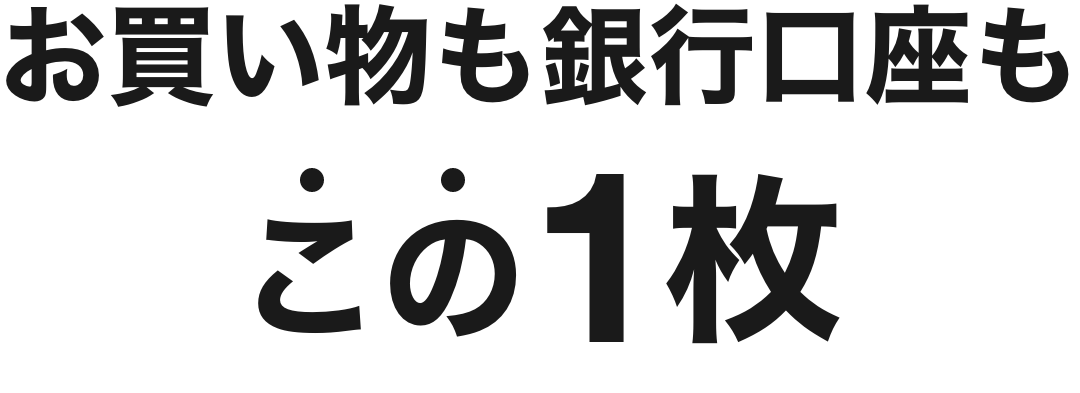 お買い物も銀行口座もこの1枚