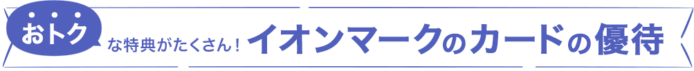 おトクな特典がたくさん！イオンマークのカードの優待