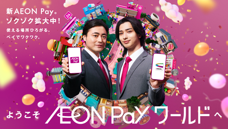 新AEON Pay。ゾクゾク拡大中！ 使える場所ひろがる。ペイでワクワク。ようこそ AEON Pay ワールドへ
