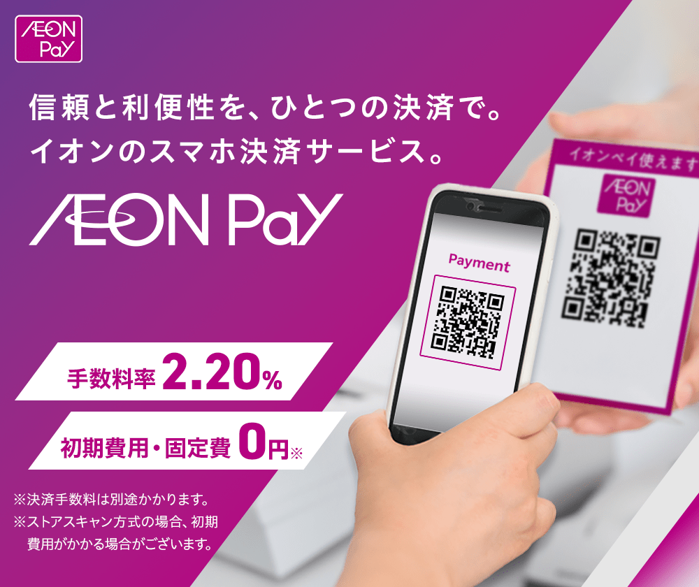信頼と利便性を、ひとつの決済で。 イオンのスマホ決済サービス。 AEON Pay 手数料率2.20% 初期費用・固定費0円※ ※決済手数料は別途かかります。※ストアスキャン方式の場合、初期費用がかかる場合がございます。