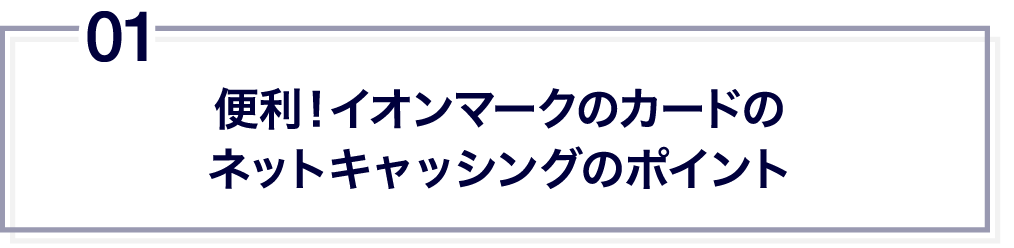 01 便利!イオンマークのカードのネットキャッシングのポイント