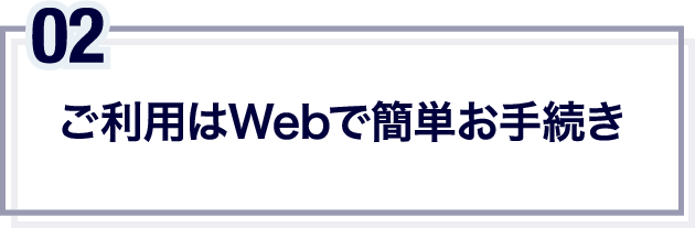 ご利用はWebで簡単お手続き