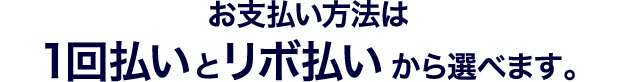 お支払い方法は1回払いとリボ払いから選べます。