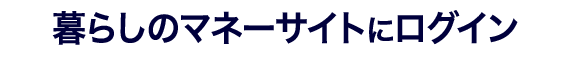 暮らしのマネーサイトにログイン