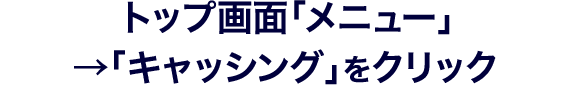 トップ画面「メニュー」→「キャッシング」をクリック