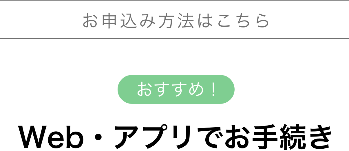 お申込み方法はこちらおすすめ!Web・アプリでお手続き