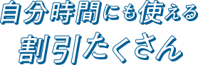 自分時間にも使える 割引たくさん