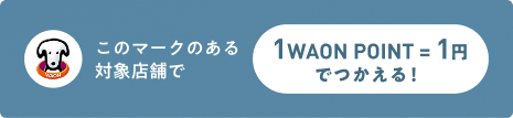 このマークのある 対象店舗で 1WAON POINT＝1円でつかえる！