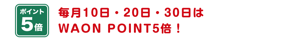 毎月10日・20日・30日はWAON POINT5倍！