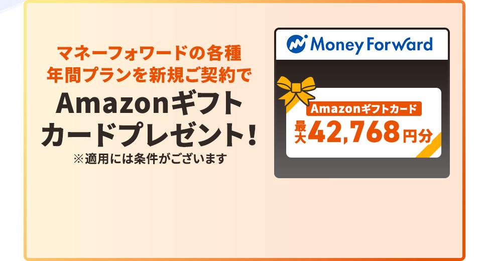 マネーフォワードの各種年間プランを新規ご契約で Amazonギフトカードプレゼント！ 最大42,768円分。 ※適用には条件がございます。