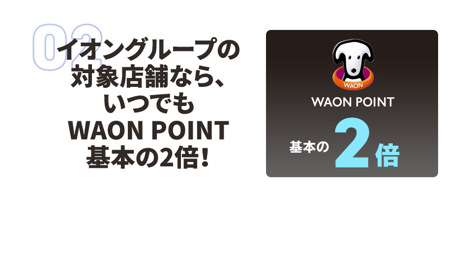 イオングループの対象店舗なら、いつでもWAON POINTが基本の2倍！