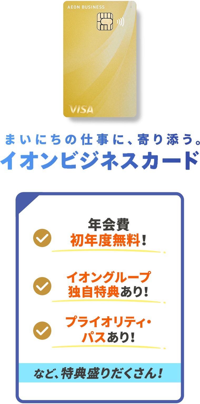 中小企業さま 年会費初年度無料！ イオングループ独自特典あり！ プライオリティ
パス利用可能！など、特典盛りだくさん！