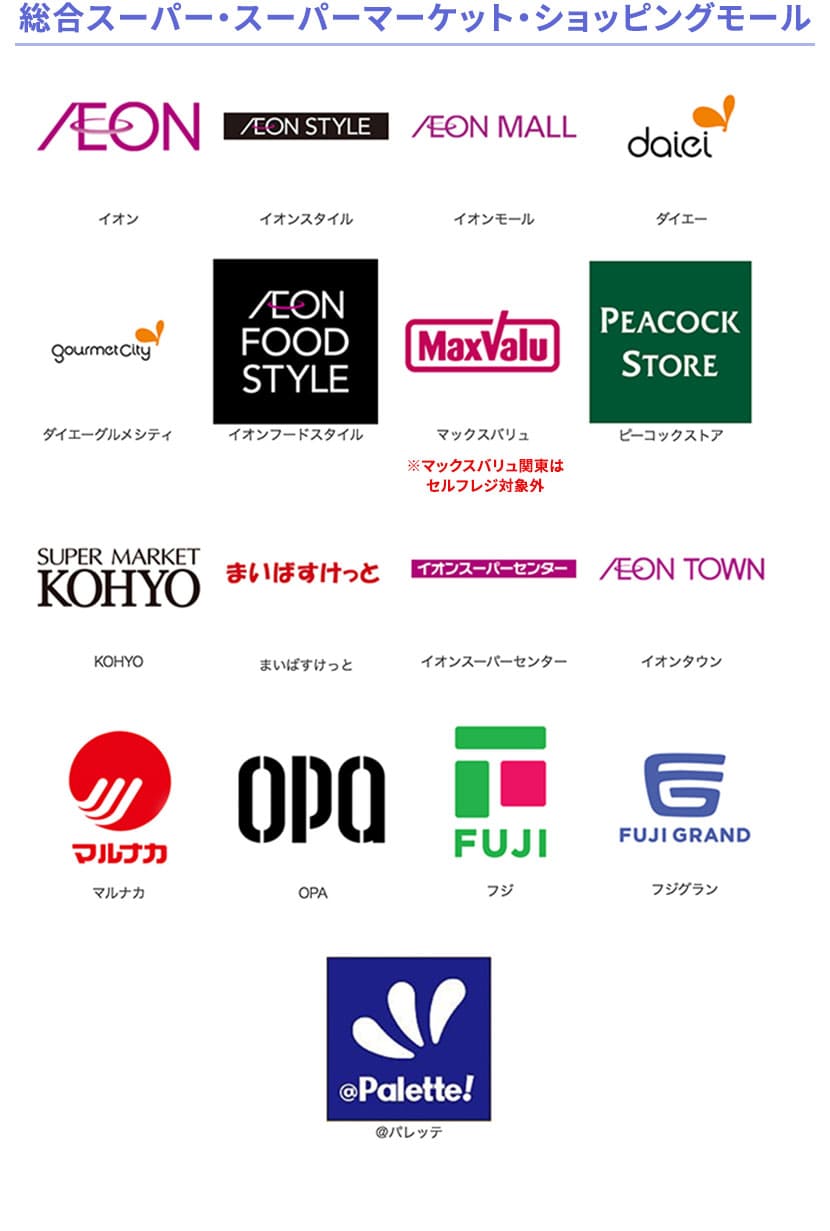 総合スーパー・スーパーマーケット・ショッピングモール AEON、AEON STYLE、AEON MALL、daiei、ダイエーグルメシティ、AEON FOOD STYLE、MaxValu、PEACOCK STORE、SUPER MARKET KOHYO、まいばすけっと、イオンスーパーセンター、AEON TOWN、マルナカ、OPA、FUJI、FUJI、FUJI GRAND、@Palette!