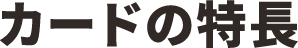 カードの特長